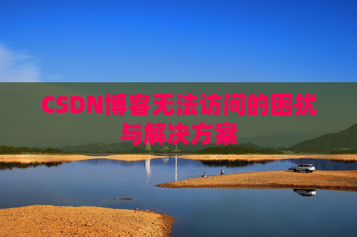 CSDN博客无法访问的困扰与解决方案