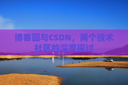 博客园与CSDN，两个技术社区的深度探讨