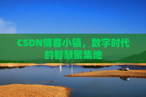 CSDN博客小镇，数字时代的智慧聚集地